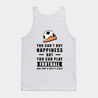 You can't buy Happiness but you can play Football / Soccer - and that's pretty close - Funny Quote Tank Top